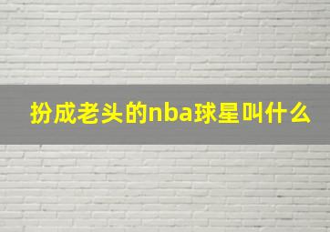 扮成老头的nba球星叫什么