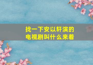 找一下安以轩演的电视剧叫什么来着