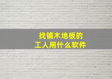 找铺木地板的工人用什么软件