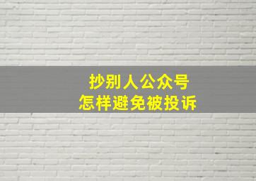 抄别人公众号怎样避免被投诉