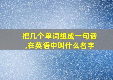 把几个单词组成一句话,在英语中叫什么名字