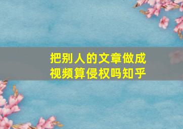 把别人的文章做成视频算侵权吗知乎