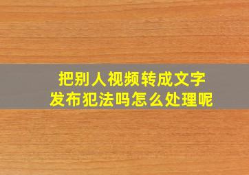 把别人视频转成文字发布犯法吗怎么处理呢