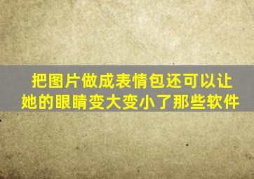 把图片做成表情包还可以让她的眼睛变大变小了那些软件