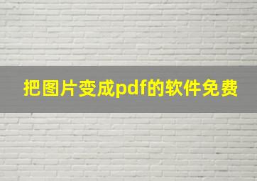 把图片变成pdf的软件免费