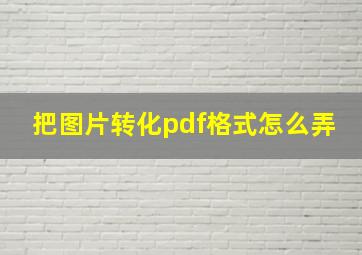 把图片转化pdf格式怎么弄