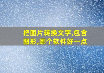 把图片转换文字,包含图形,哪个软件好一点