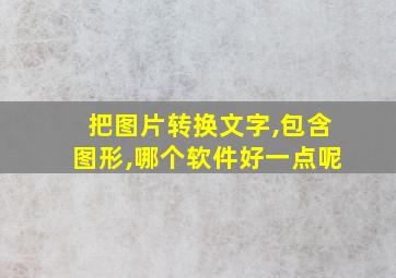 把图片转换文字,包含图形,哪个软件好一点呢