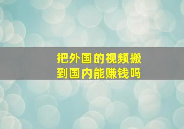 把外国的视频搬到国内能赚钱吗