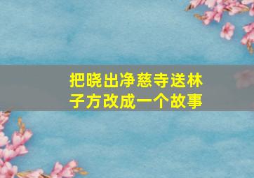 把晓出净慈寺送林子方改成一个故事