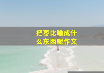 把枣比喻成什么东西呢作文