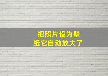 把照片设为壁纸它自动放大了