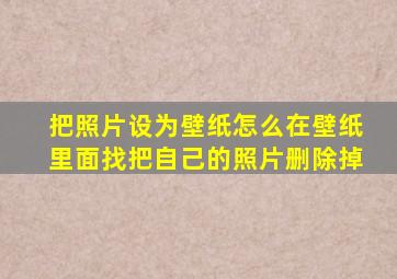 把照片设为壁纸怎么在壁纸里面找把自己的照片删除掉