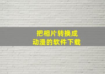 把相片转换成动漫的软件下载