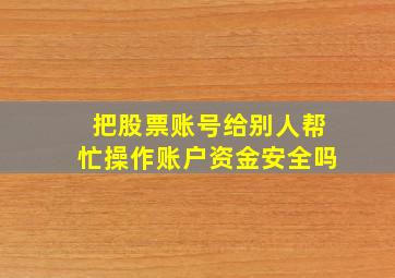 把股票账号给别人帮忙操作账户资金安全吗