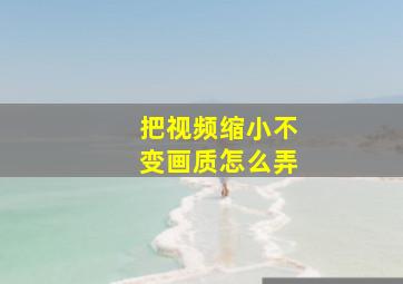 把视频缩小不变画质怎么弄