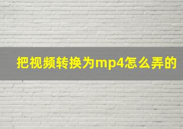 把视频转换为mp4怎么弄的