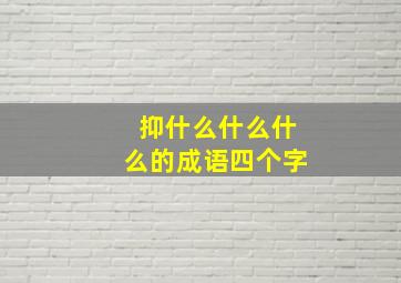 抑什么什么什么的成语四个字