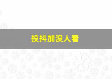 投抖加没人看