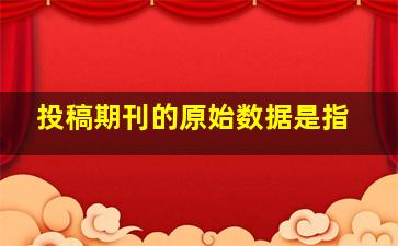 投稿期刊的原始数据是指