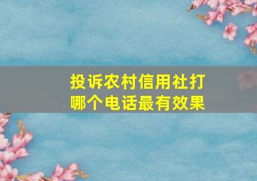 投诉农村信用社打哪个电话最有效果