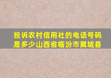 投诉农村信用社的电话号码是多少山西省临汾市翼城县