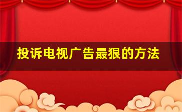 投诉电视广告最狠的方法