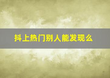 抖上热门别人能发现么