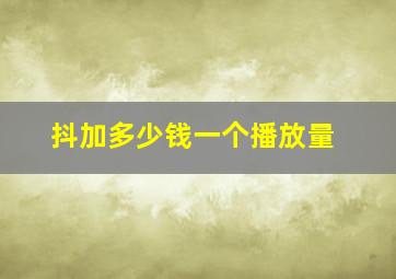 抖加多少钱一个播放量