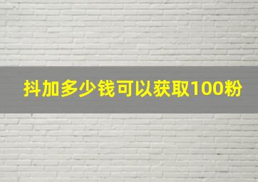 抖加多少钱可以获取100粉