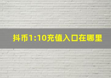 抖币1:10充值入口在哪里