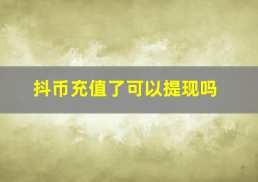 抖币充值了可以提现吗