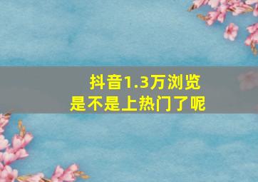 抖音1.3万浏览是不是上热门了呢