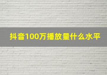 抖音100万播放量什么水平