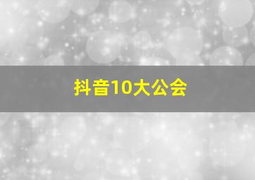 抖音10大公会