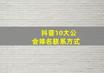 抖音10大公会排名联系方式