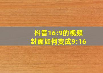 抖音16:9的视频封面如何变成9:16