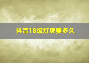 抖音18级灯牌要多久