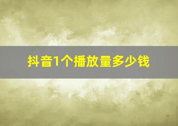 抖音1个播放量多少钱