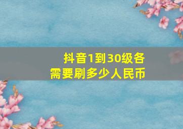 抖音1到30级各需要刷多少人民币