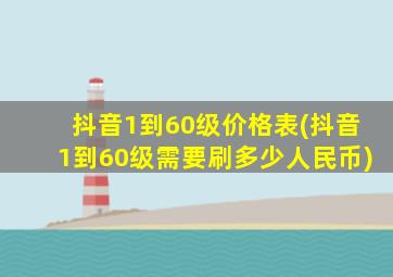 抖音1到60级价格表(抖音1到60级需要刷多少人民币)