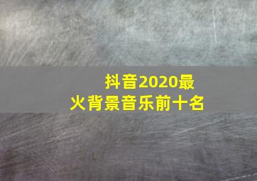 抖音2020最火背景音乐前十名