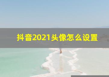 抖音2021头像怎么设置