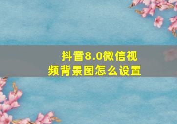 抖音8.0微信视频背景图怎么设置