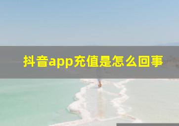 抖音app充值是怎么回事