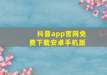 抖音app官网免费下载安卓手机版