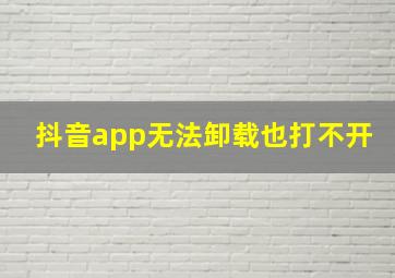 抖音app无法卸载也打不开