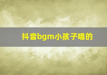 抖音bgm小孩子唱的