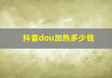 抖音dou加热多少钱