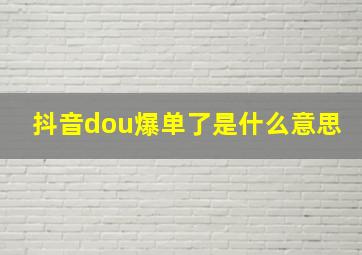 抖音dou爆单了是什么意思